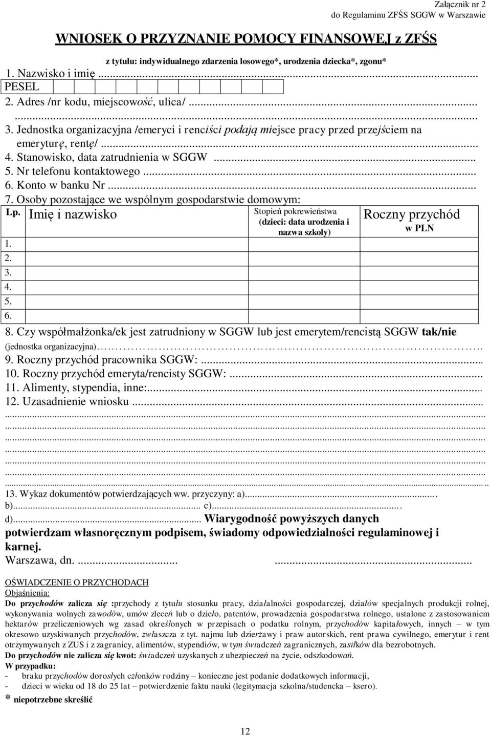 Nr telefonu kontaktowego... 6. Konto w banku Nr... 7. Osoby pozostające we wspólnym gospodarstwie domowym: Lp. Imię i nazwisko 1. 2. 3. 4. 5. 6. Stopień pokrewieństwa (dzieci: data urodzenia i nazwa szkoły) Roczny przychód w PLN 8.