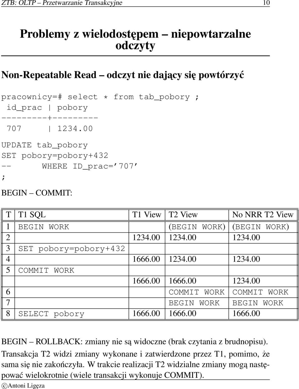 00 1234.00 1234.00 3 SET pobory=pobory+432 4 1666.00 1234.00 1234.00 5 COMMIT WORK 1666.00 1666.00 1234.00 6 COMMIT WORK COMMIT WORK 7 BEGIN WORK BEGIN WORK 8 SELECT pobory 1666.00 1666.00 1666.00 BEGIN ROLLBACK: zmiany nie są widoczne (brak czytania z brudnopisu).