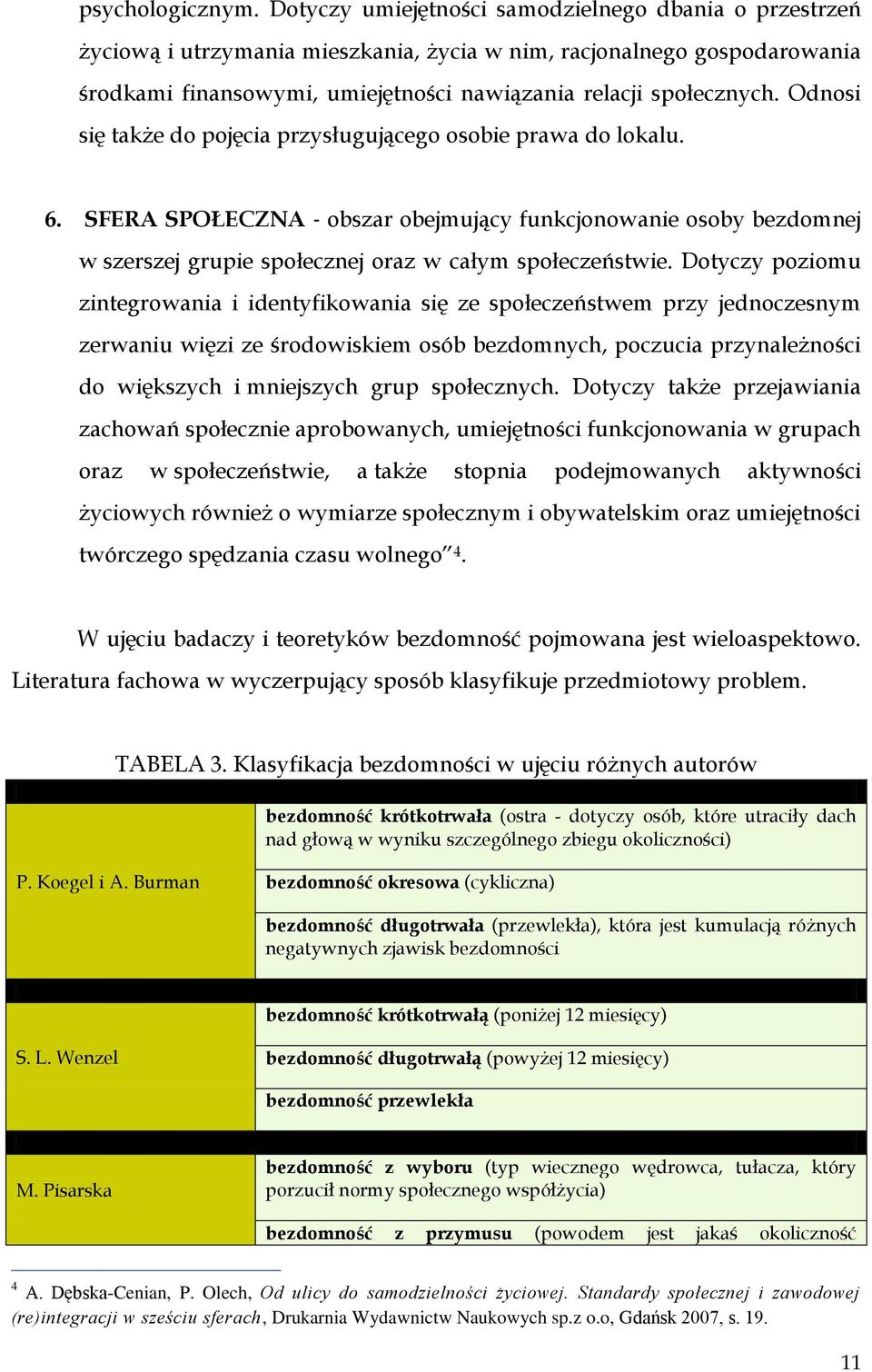 Odnosi się także do pojęcia przysługującego osobie prawa do lokalu. 6. SFERA SPOŁECZNA obszar obejmujący funkcjonowanie osoby bezdomnej w szerszej grupie społecznej oraz w całym społeczeństwie.