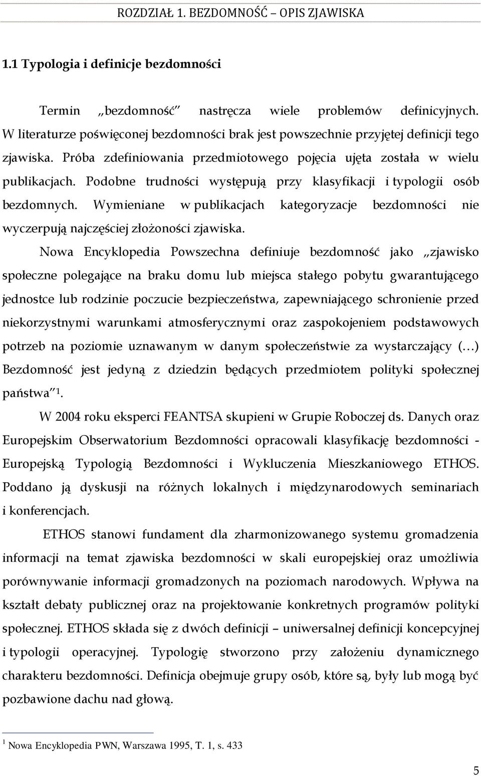 Podobne trudności występują przy klasyfikacji i typologii osób bezdomnych. Wymieniane w publikacjach kategoryzacje bezdomności nie wyczerpują najczęściej złożoności zjawiska.