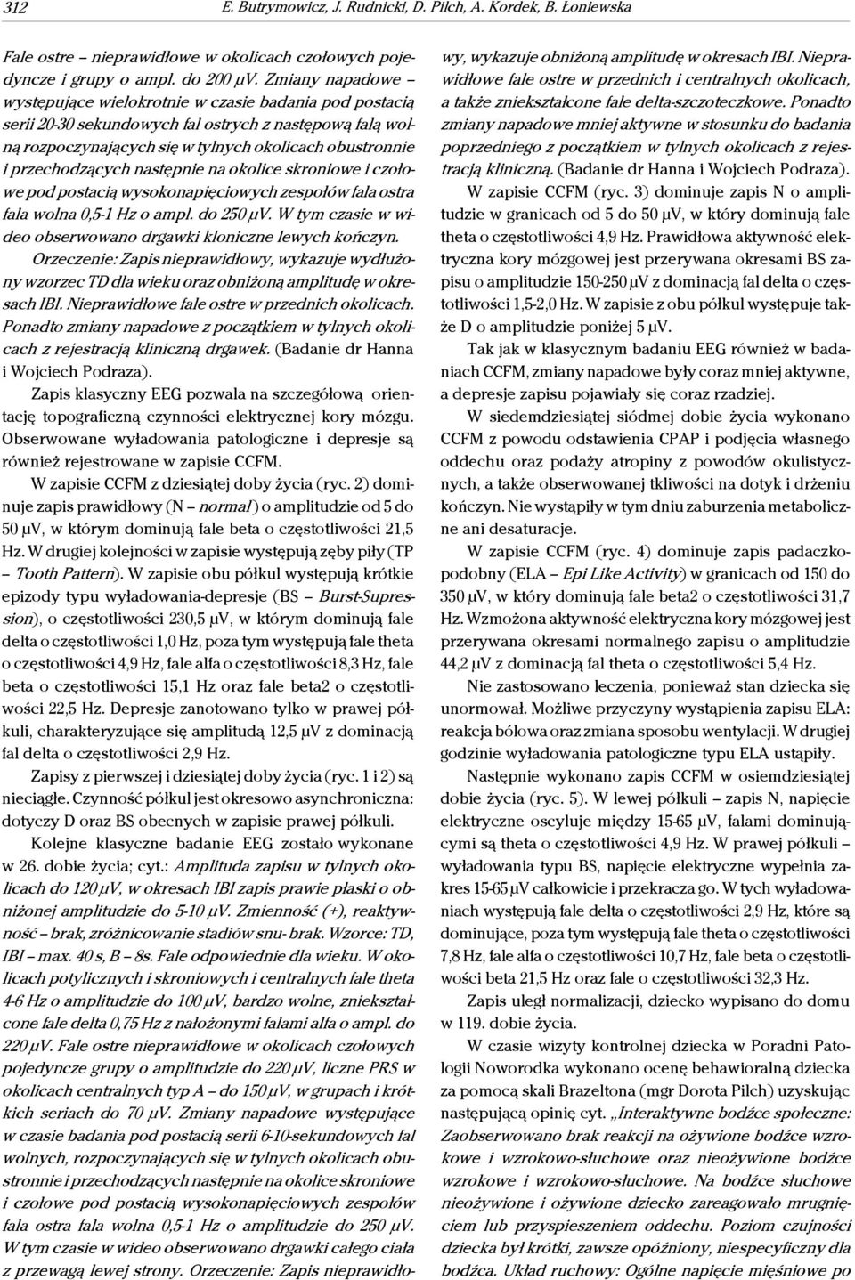 następnie na okolice skroniowe i czołowe pod postacią wysokonapięciowych zespołów fala ostra fala wolna 0,5-1 Hz o ampl. do 250 μv. W tym czasie w wideo obserwowano drgawki kloniczne lewych kończyn.