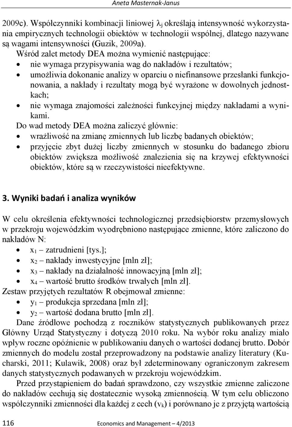 Wśród zalet metody DEA można wymienić następujące: nie wymaga przypisywania wag do nakładów i rezultatów; umożliwia dokonanie analizy w oparciu o niefinansowe przesłanki funkcjonowania, a nakłady i