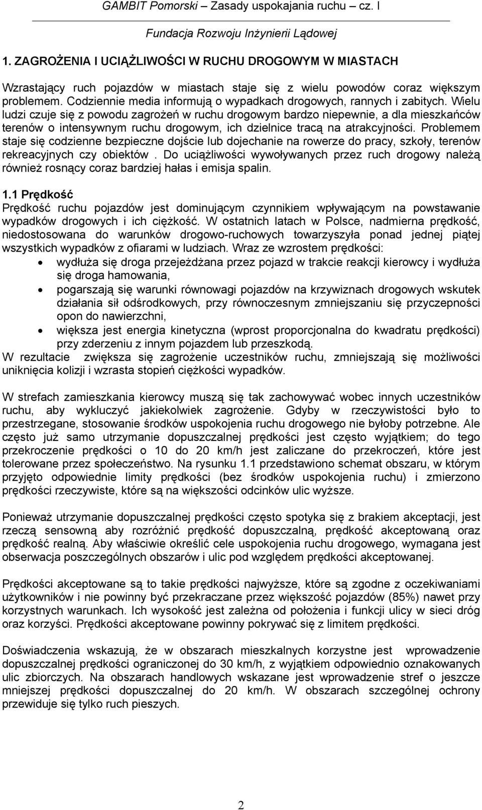 Wielu ludzi czuje się z powodu zagrożeń w ruchu drogowym bardzo niepewnie, a dla mieszkańców terenów o intensywnym ruchu drogowym, ich dzielnice tracą na atrakcyjności.