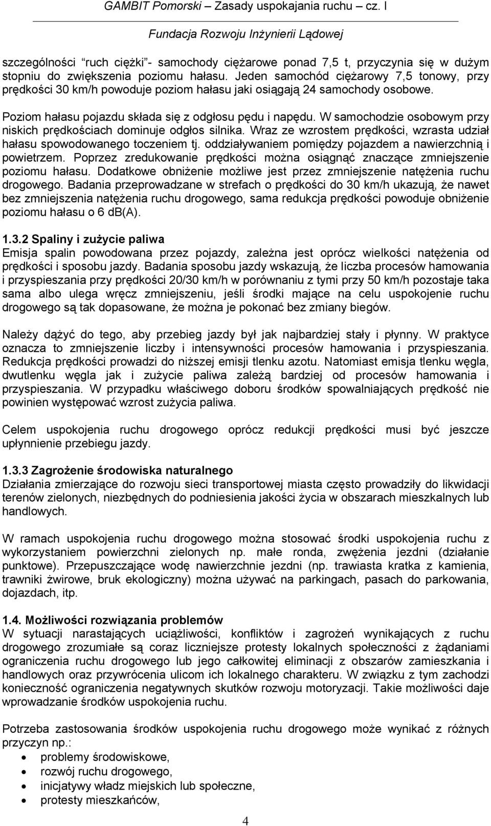 W samochodzie osobowym przy niskich prędkościach dominuje odgłos silnika. Wraz ze wzrostem prędkości, wzrasta udział hałasu spowodowanego toczeniem tj.