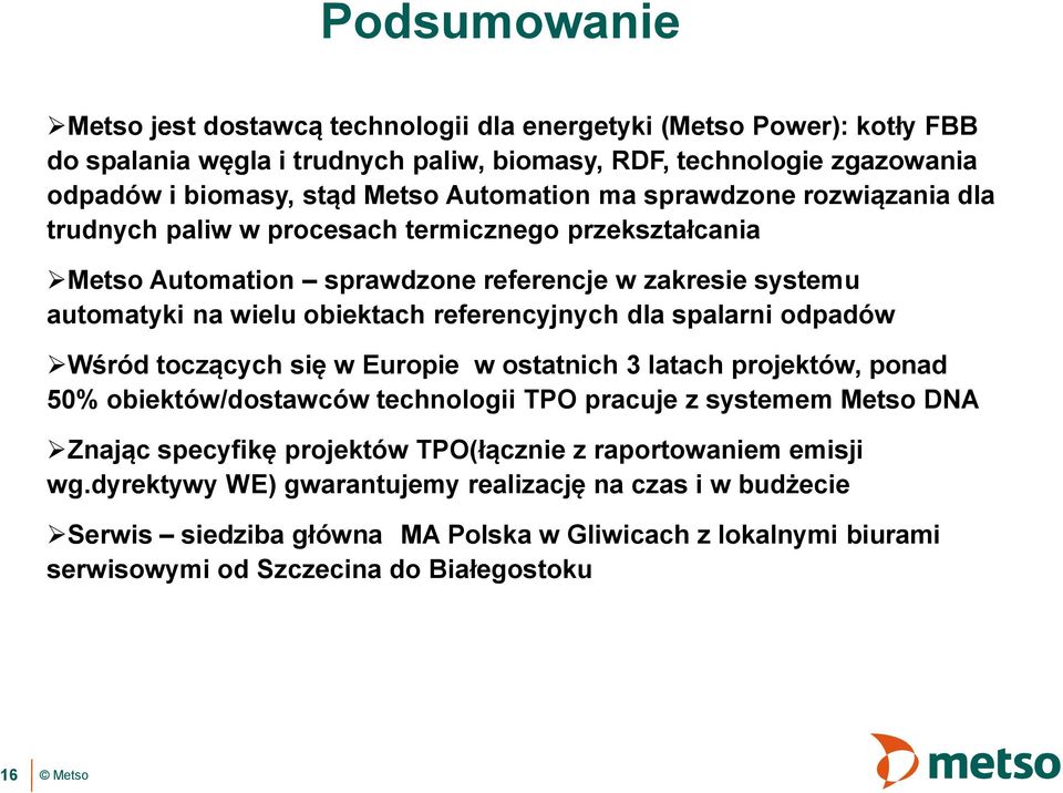 referencyjnych dla spalarni odpadów Wśród toczących się w Europie w ostatnich 3 latach projektów, ponad 50% obiektów/dostawców technologii TPO pracuje z systemem Metso DNA Znając specyfikę