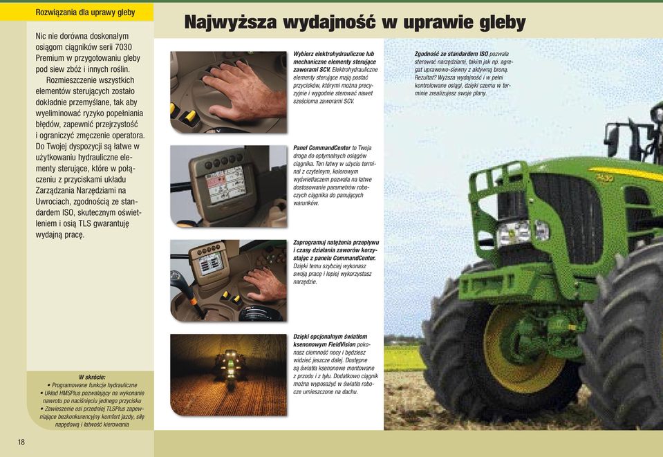 Do Twojej dyspozycji są łatwe w użytkowaniu hydrauliczne elementy sterujące, które w połączeniu z przyciskami układu Zarządzania Narzędziami na Uwrociach, zgodnością ze standardem ISO, skutecznym