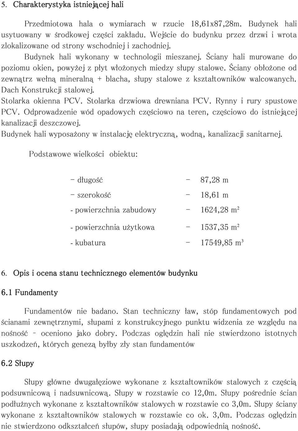 Ściany hali murowane do poziomu okien, powyżej z płyt włożonych miedzy słupy stalowe. Ściany obłożone od zewnątrz wełną mineralną + blacha, słupy stalowe z kształtowników walcowanych.