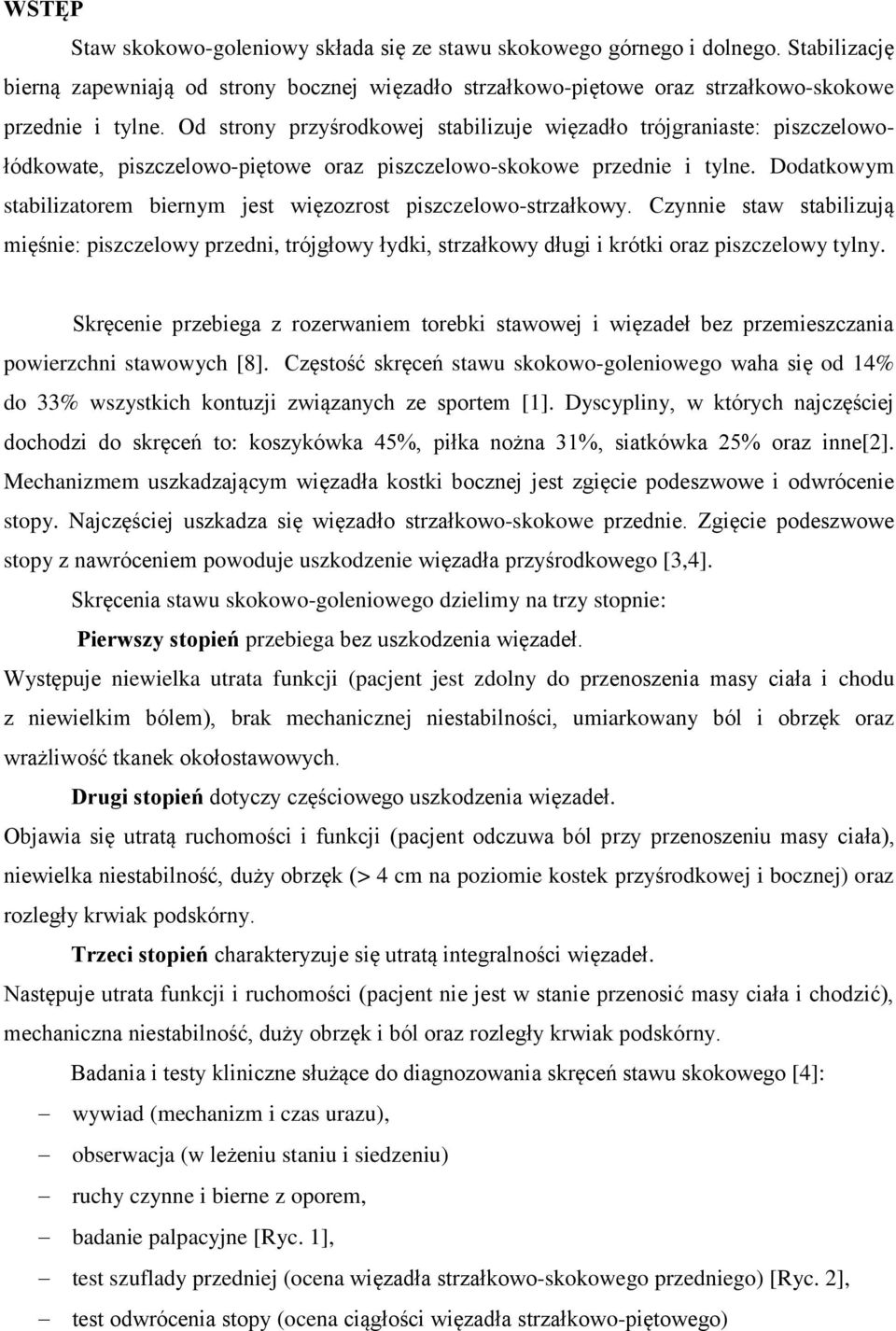 Dodatkowym stabilizatorem biernym jest więzozrost piszczelowo-strzałkowy. Czynnie staw stabilizują mięśnie: piszczelowy przedni, trójgłowy łydki, strzałkowy długi i krótki oraz piszczelowy tylny.