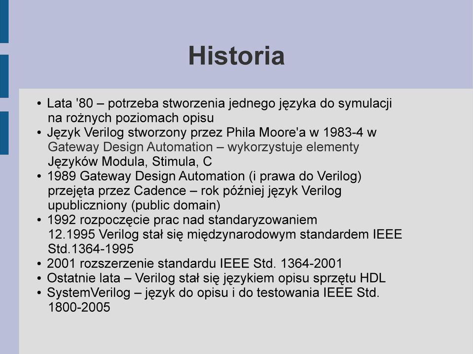Verilog upubliczniony (public domain) 1992 rozpoczęcie prac nad standaryzowaniem 12.1995 Verilog stał się międzynarodowym standardem IEEE Std.