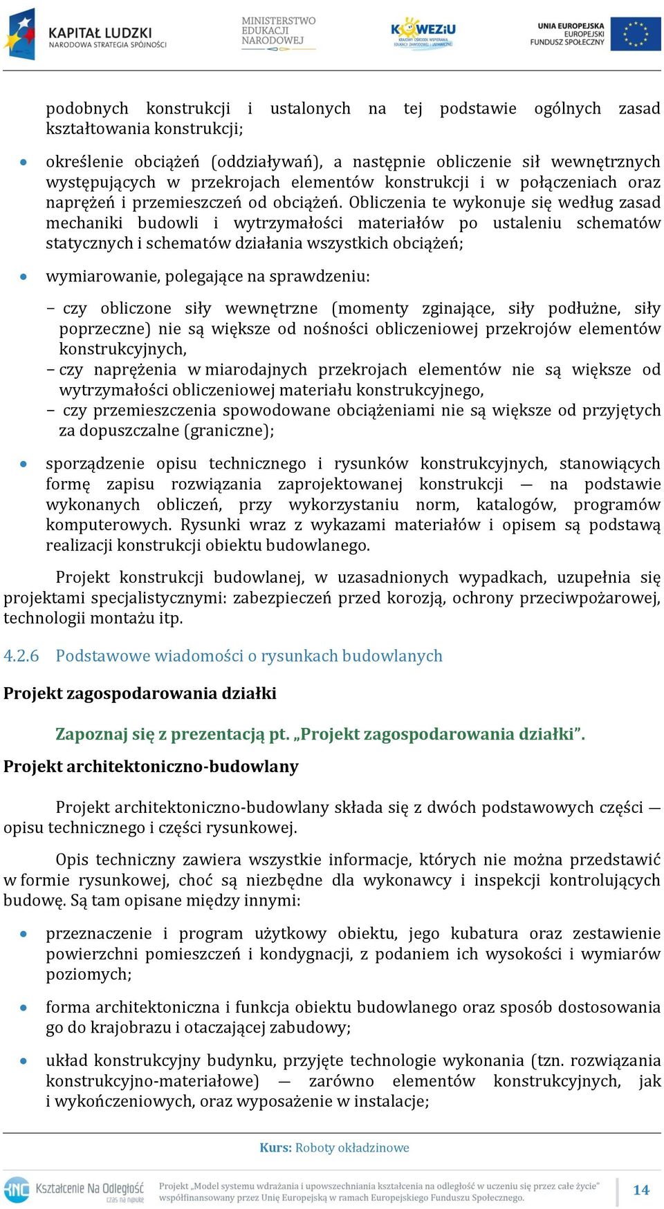 Obliczenia te wykonuje się według zasad mechaniki budowli i wytrzymałości materiałów po ustaleniu schematów statycznych i schematów działania wszystkich obciążeń; wymiarowanie, polegające na