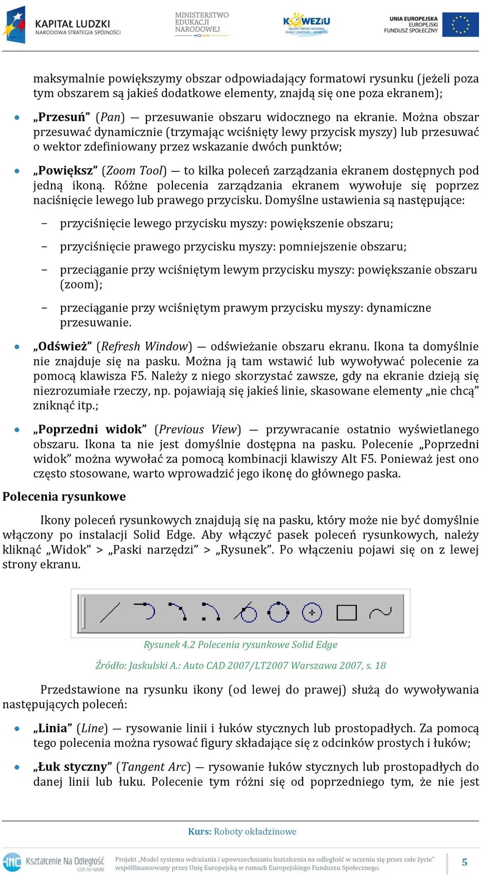 Można obszar przesuwać dynamicznie (trzymając wciśnięty lewy przycisk myszy) lub przesuwać o wektor zdefiniowany przez wskazanie dwóch punktów; Powiększ (Zoom Tool) to kilka poleceń zarządzania