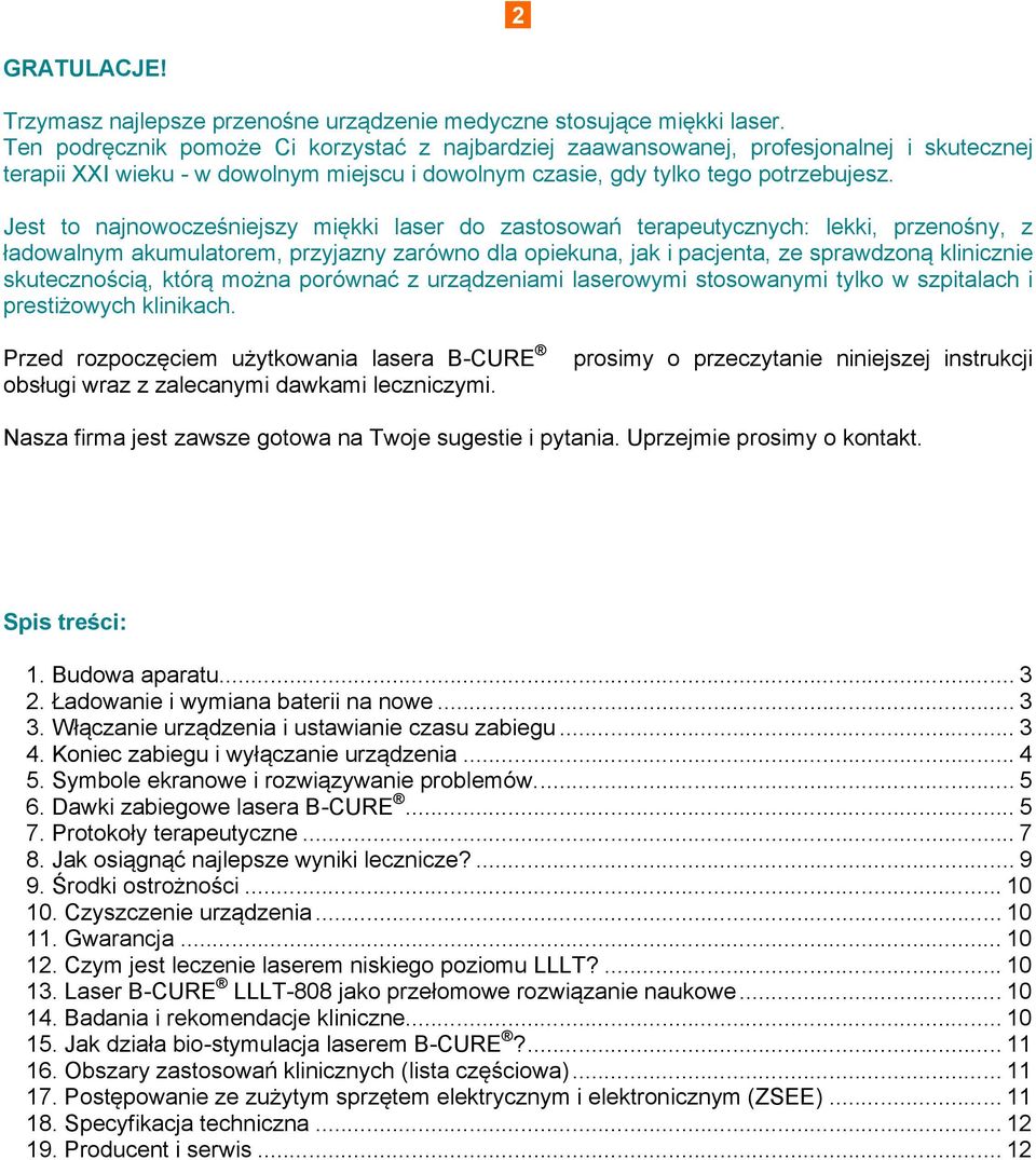 Jest to najnowocześniejszy miękki laser do zastosowań terapeutycznych: lekki, przenośny, z ładowalnym akumulatorem, przyjazny zarówno dla opiekuna, jak i pacjenta, ze sprawdzoną klinicznie