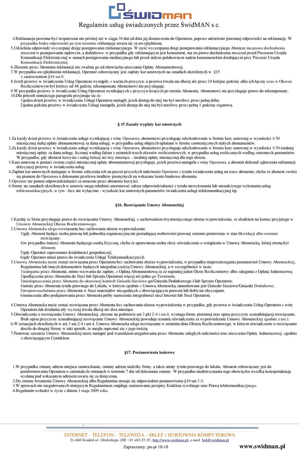 W razie wyczerpania drogi postępowania reklamacyjnego Abonent ma prawo dochodzenia roszczeń w postępowaniu sądowym, a dodatkowo, w przypadku gdy reklamującym jest konsument, ma on prawo dochodzenia