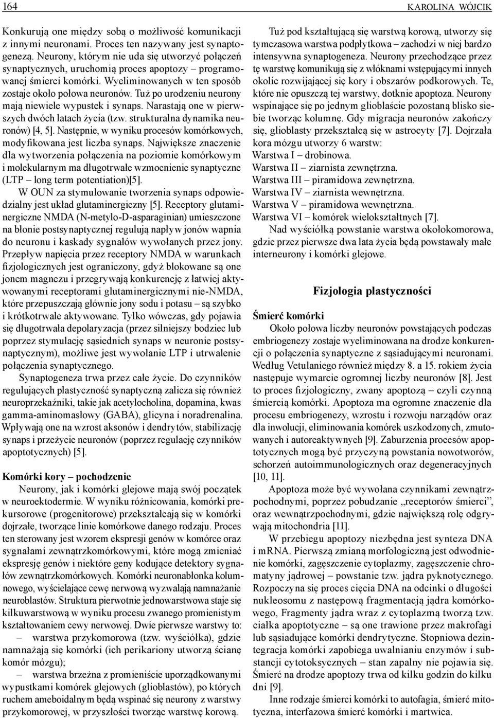 Tuż po urodzeniu neurony mają niewiele wypustek i synaps. Narastają one w pierwszych dwóch latach życia (tzw. strukturalna dynamika neuronów) [4, 5].