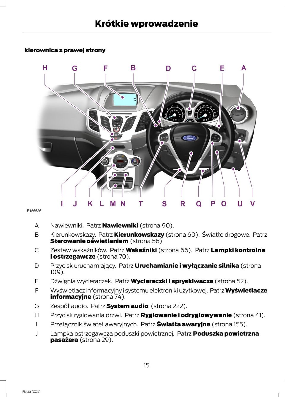 Patrz Uruchamianie i wyłączanie silnika (strona 109). Dźwignia wycieraczek. Patrz Wycieraczki i spryskiwacze (strona 52). Wyświetlacz informacyjny i systemu elektroniki użytkowej.