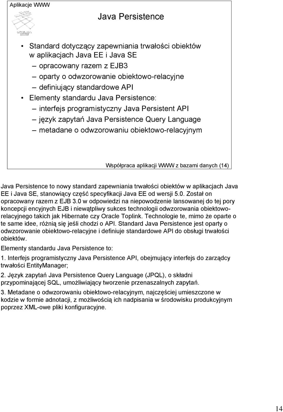 z bazami danych (14) Java Persistence to nowy standard zapewniania trwałości obiektów w aplikacjach Java EE i Java SE, stanowiący część specyfikacji Java EE od wersji 5.0.