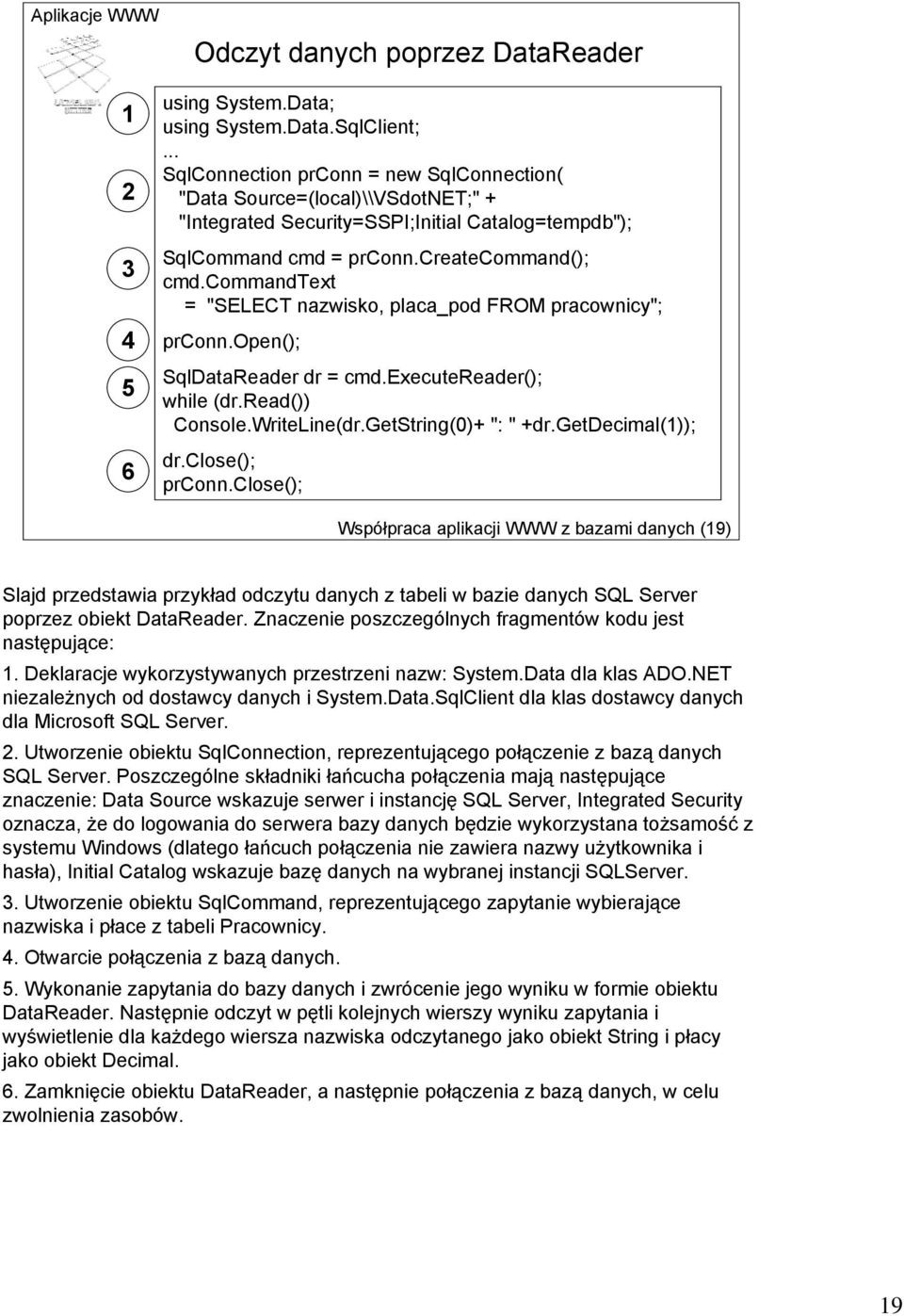 commandtext = "SELECT nazwisko, placa_pod FROM pracownicy"; prconn.open(); SqlDataReader dr = cmd.executereader(); while (dr.read()) Console.WriteLine(dr.GetString(0)+ ": " +dr.getdecimal(1)); dr.