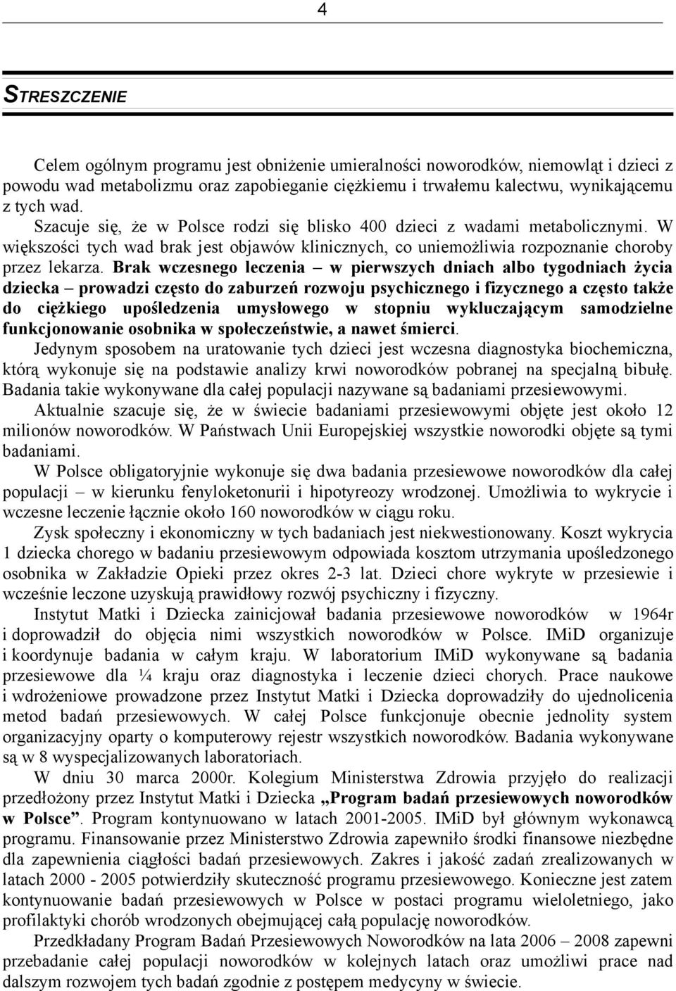 Brak wczesnego leczenia w pierwszych dniach albo tygodniach życia dziecka prowadzi często do zaburzeń rozwoju psychicznego i fizycznego a często także do ciężkiego upośledzenia umysłowego w stopniu