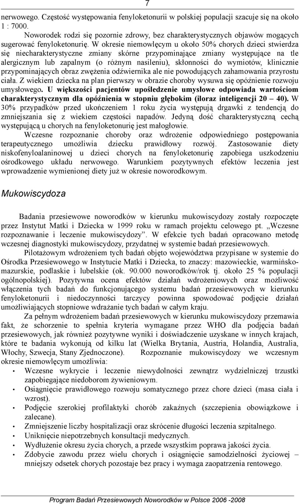 W okresie niemowlęcym u około 50% chorych dzieci stwierdza się niecharakterystyczne zmiany skórne przypominające zmiany występujące na tle alergicznym lub zapalnym (o różnym nasileniu), skłonności do