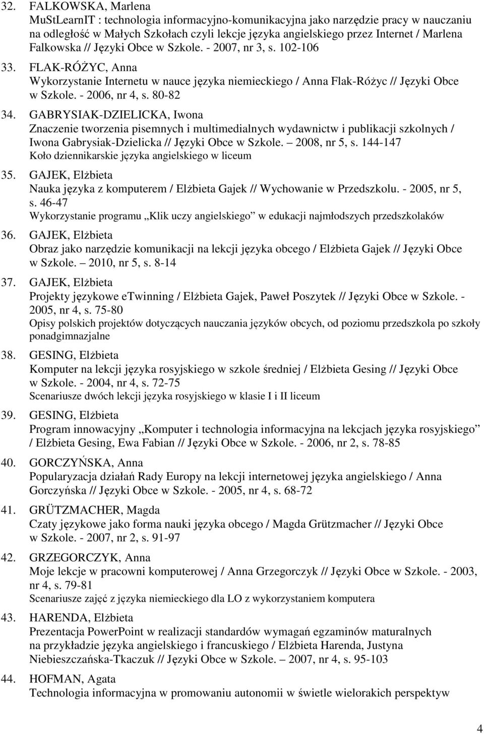 80-82 34. GABRYSIAK-DZIELICKA, Iwona Znaczenie tworzenia pisemnych i multimedialnych wydawnictw i publikacji szkolnych / Iwona Gabrysiak-Dzielicka // Języki Obce w Szkole. 2008, nr 5, s.