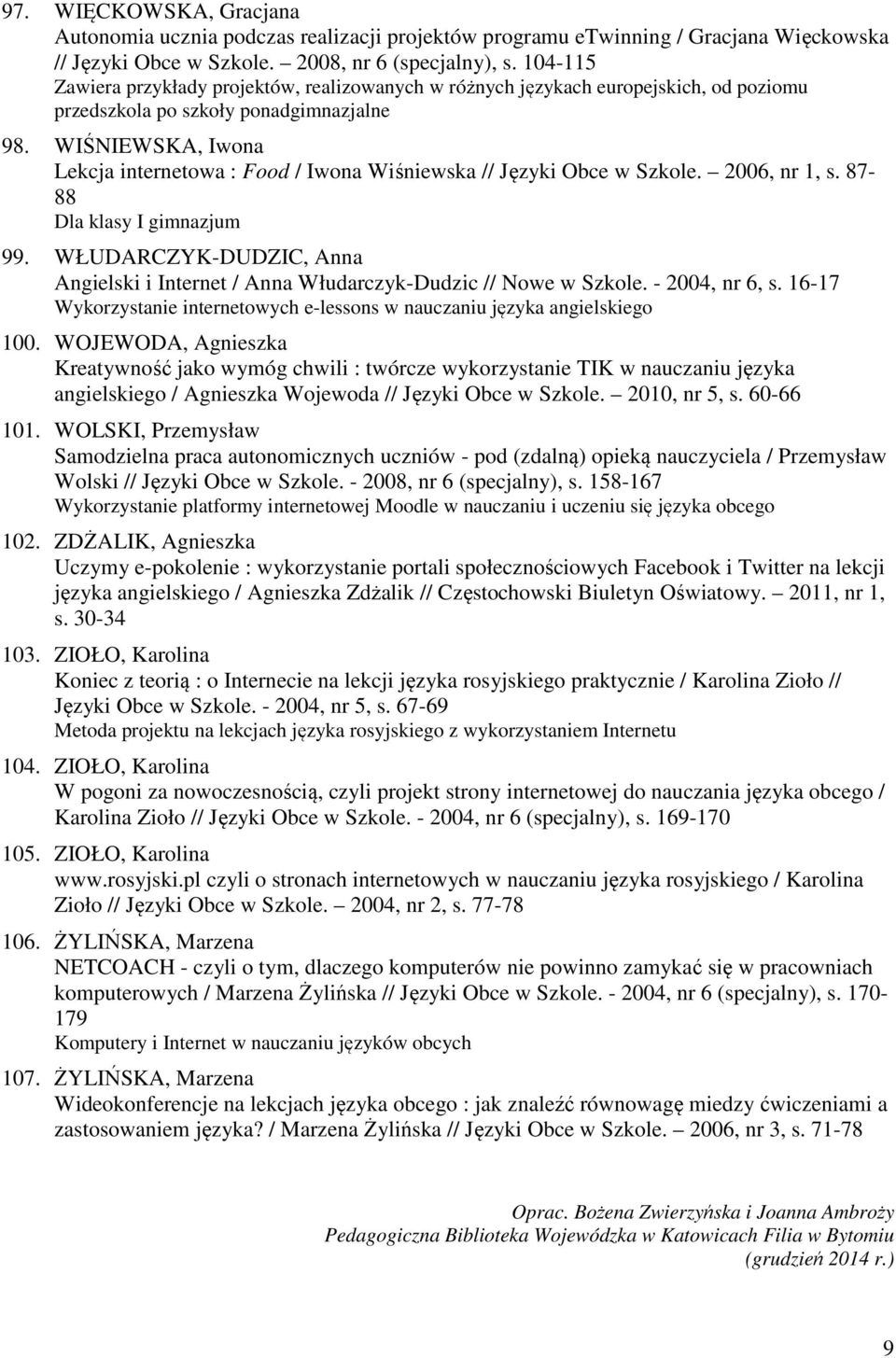 WIŚNIEWSKA, Iwona Lekcja internetowa : Food / Iwona Wiśniewska // Języki Obce w Szkole. 2006, nr 1, s. 87-88 Dla klasy I gimnazjum 99.
