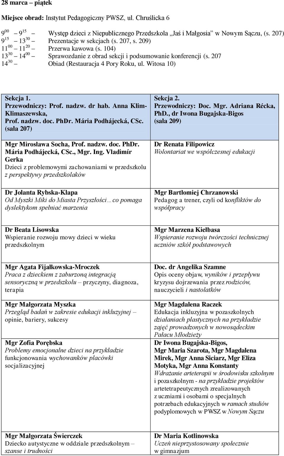 207 14 30 Obiad (Restauracja 4 Pory Roku, ul. Witosa 10) Sekcja 1. Przewodniczy: Prof. nadzw. dr hab. Anna Klim- Klimaszewska, Prof. nadzw. doc. PhDr. Mária Podhájecká, CSc.