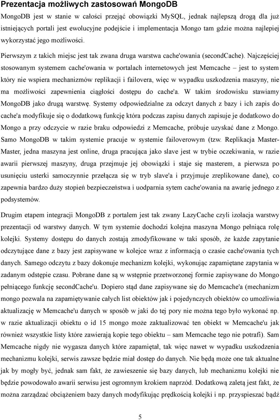 Najczęściej stosowanym systemem cache'owania w portalach internetowych jest Memcache jest to system który nie wspiera mechanizmów replikacji i failovera, więc w wypadku uszkodzenia maszyny, nie ma