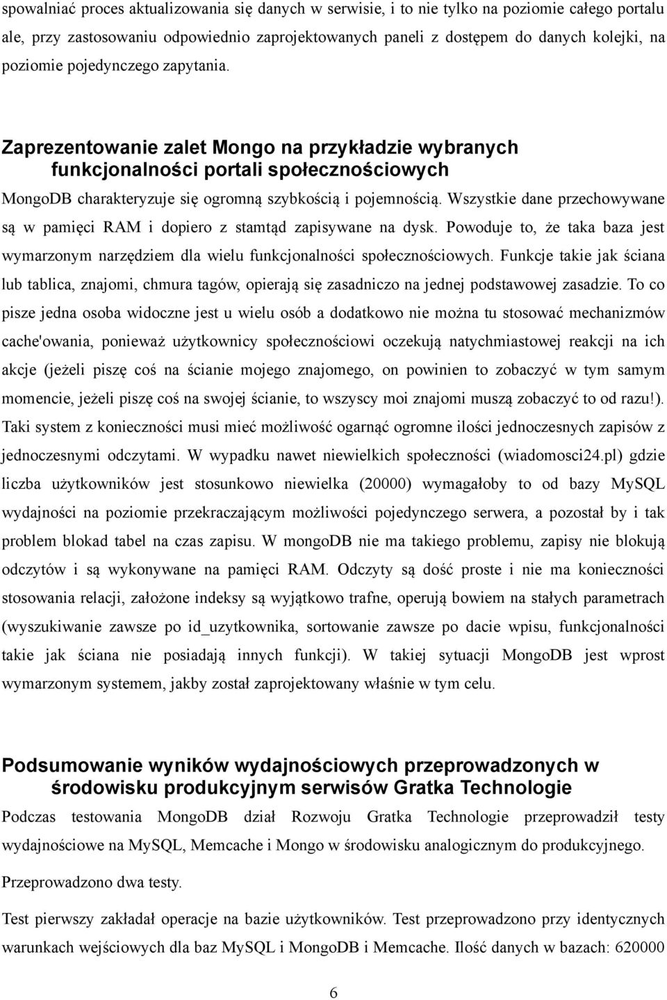 Wszystkie dane przechowywane są w pamięci RAM i dopiero z stamtąd zapisywane na dysk. Powoduje to, że taka baza jest wymarzonym narzędziem dla wielu funkcjonalności społecznościowych.