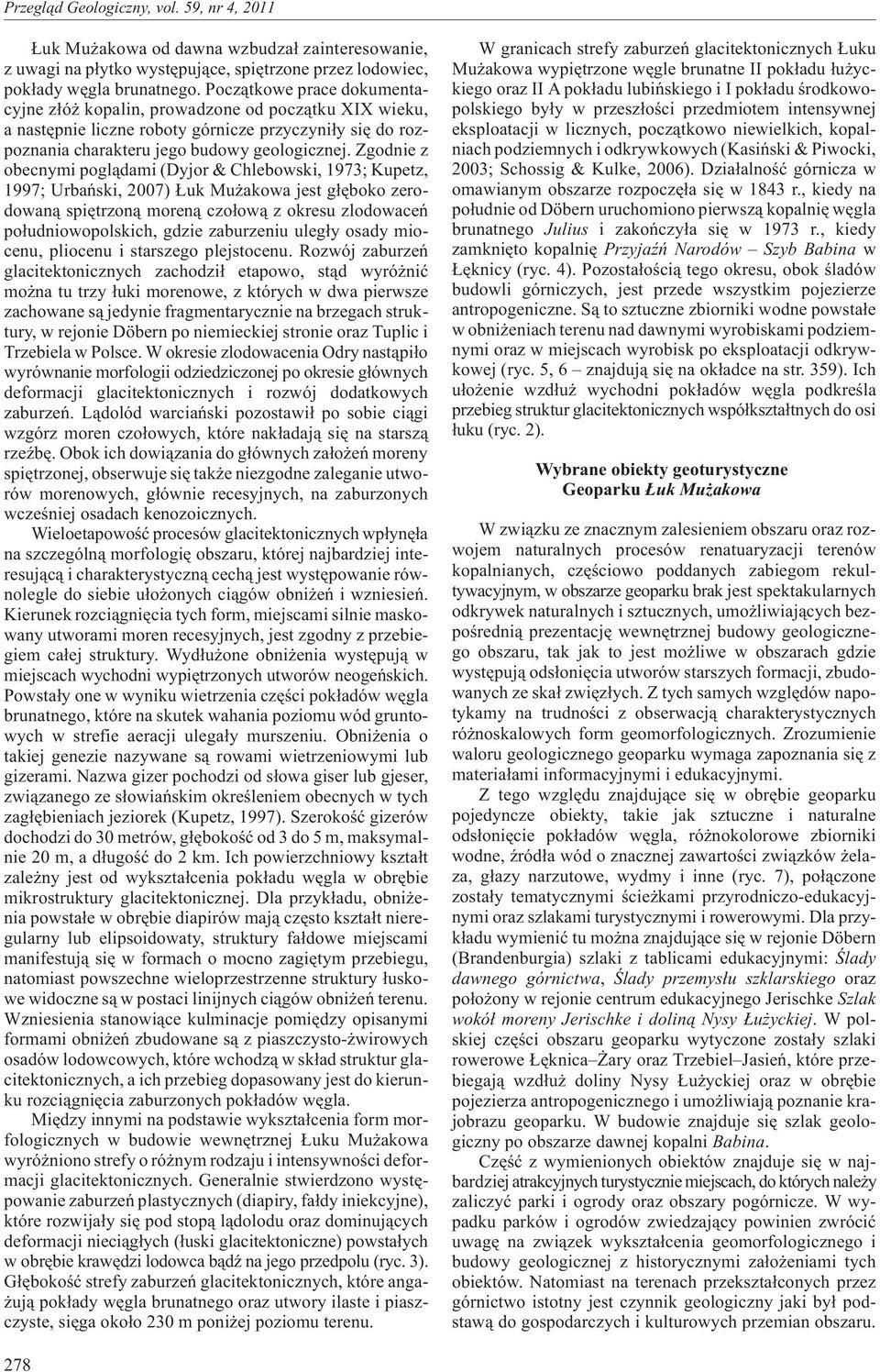 Zgodnie z obecnymi pogl¹dami (Dyjor & Chlebowski, 1973; Kupetz, 1997; Urbañski, 2007) uk Mu akowa jest g³êboko zerodowan¹ spiêtrzon¹ moren¹ czo³ow¹ z okresu zlodowaceñ po³udniowopolskich, gdzie