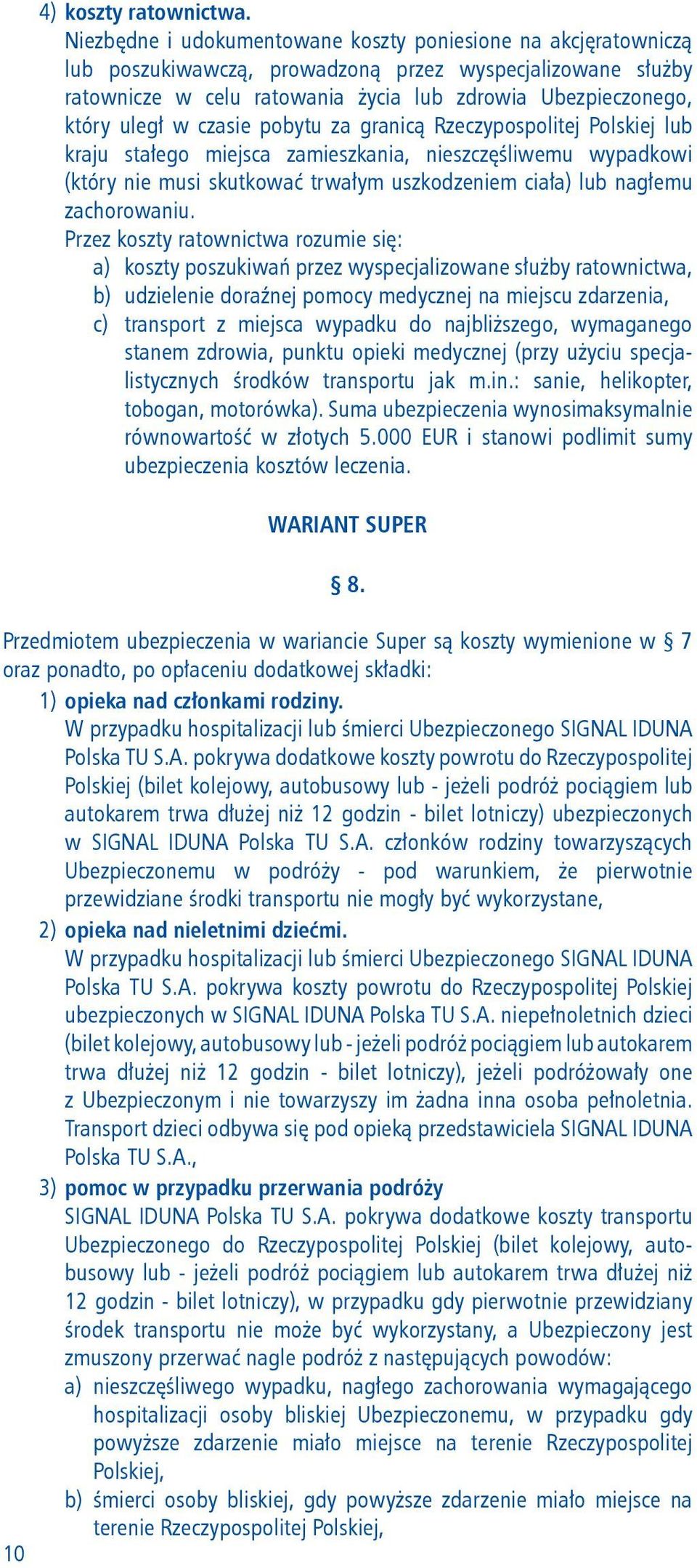 czasie pobytu za granicą Rzeczypospolitej Polskiej lub kraju stałego miejsca zamieszkania, nieszczęśliwemu wypadkowi (który nie musi skutkować trwałym uszkodzeniem ciała) lub nagłemu zachorowaniu.