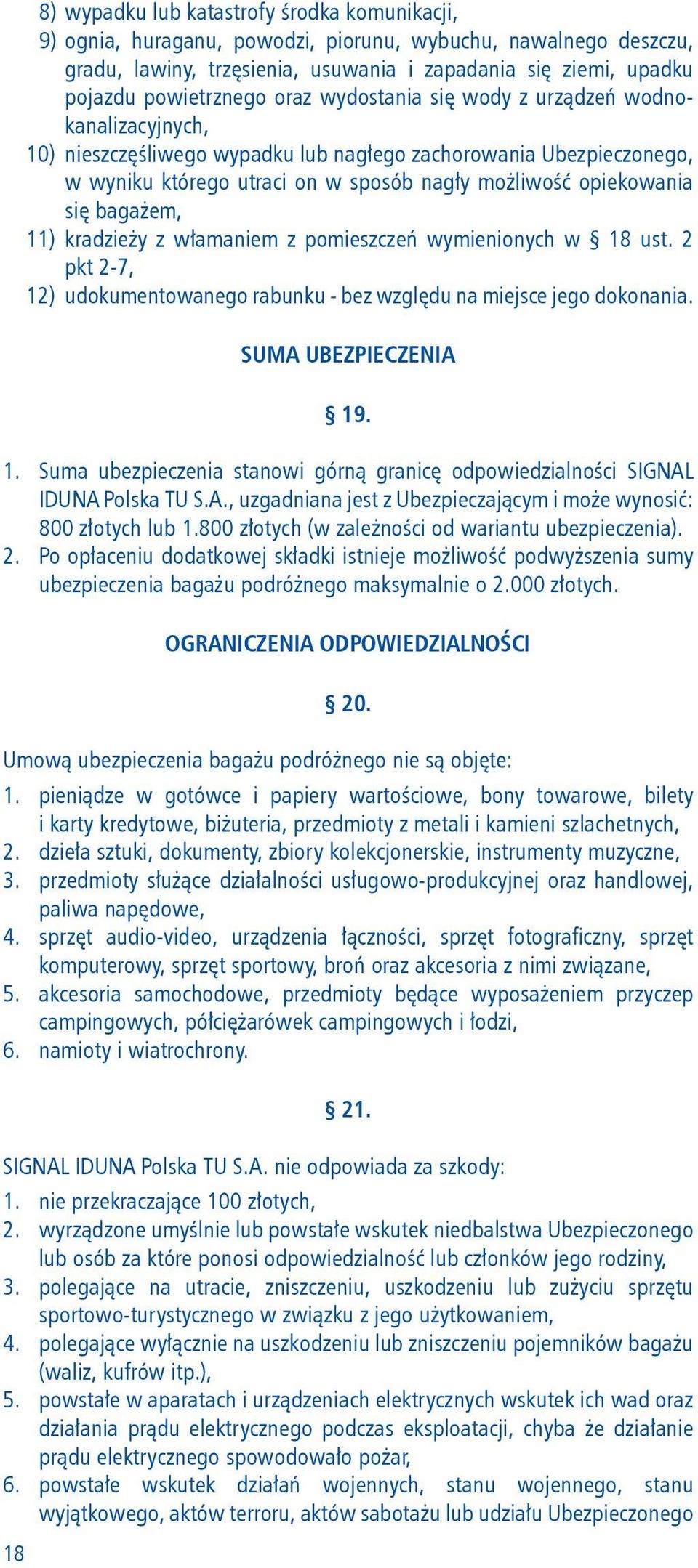 opiekowania się bagażem, 11) kradzieży z włamaniem z pomieszczeń wymienionych w 18 ust. 2 pkt 2-7, 12) udokumentowanego rabunku - bez względu na miejsce jego dokonania. SUMA UBEZPIECZENIA 19. 1. Suma ubezpieczenia stanowi górną granicę odpowiedzialności SIGNAL IDUNA Polska TU S.