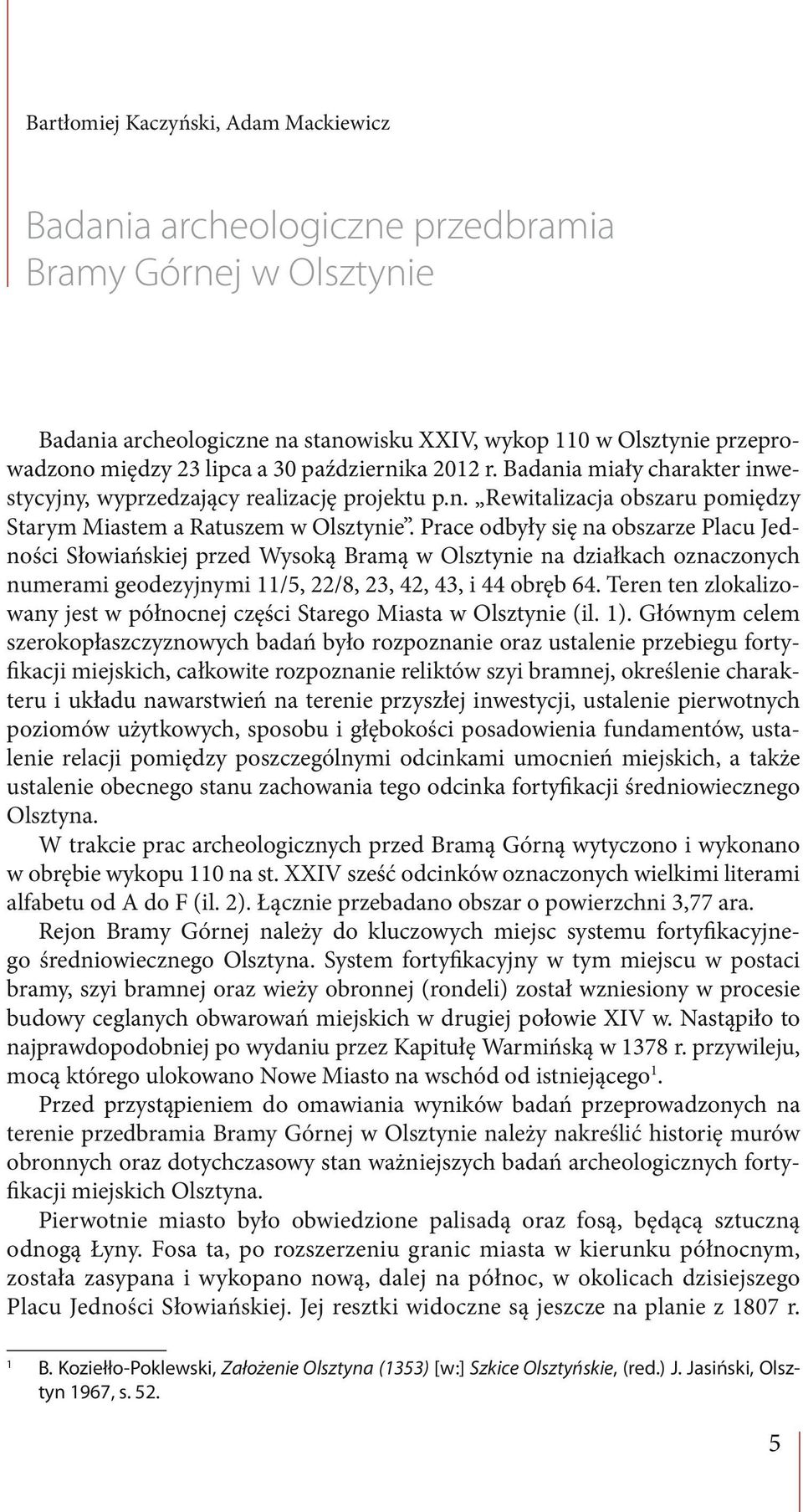 Prace odbyły się na obszarze Placu Jedności Słowiańskiej przed Wysoką Bramą w Olsztynie na działkach oznaczonych numerami geodezyjnymi 11/5, 22/8, 23, 42, 43, i 44 obręb 64.