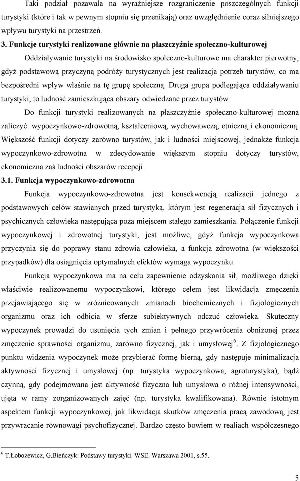 Funkcje turystyki realizowane głównie na płaszczyźnie społeczno-kulturowej Oddziaływanie turystyki na środowisko społeczno-kulturowe ma charakter pierwotny, gdyż podstawową przyczyną podróży