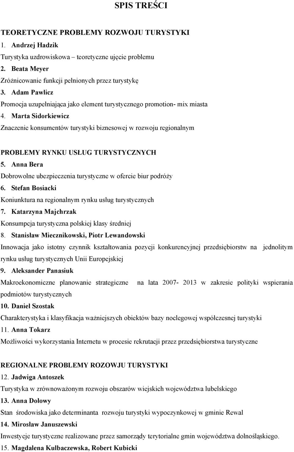 Marta Sidorkiewicz Znaczenie konsumentów turystyki biznesowej w rozwoju regionalnym PROBLEMY RYNKU USŁUG TURYSTYCZNYCH 5. Anna Bera Dobrowolne ubezpieczenia turystyczne w ofercie biur podróży 6.