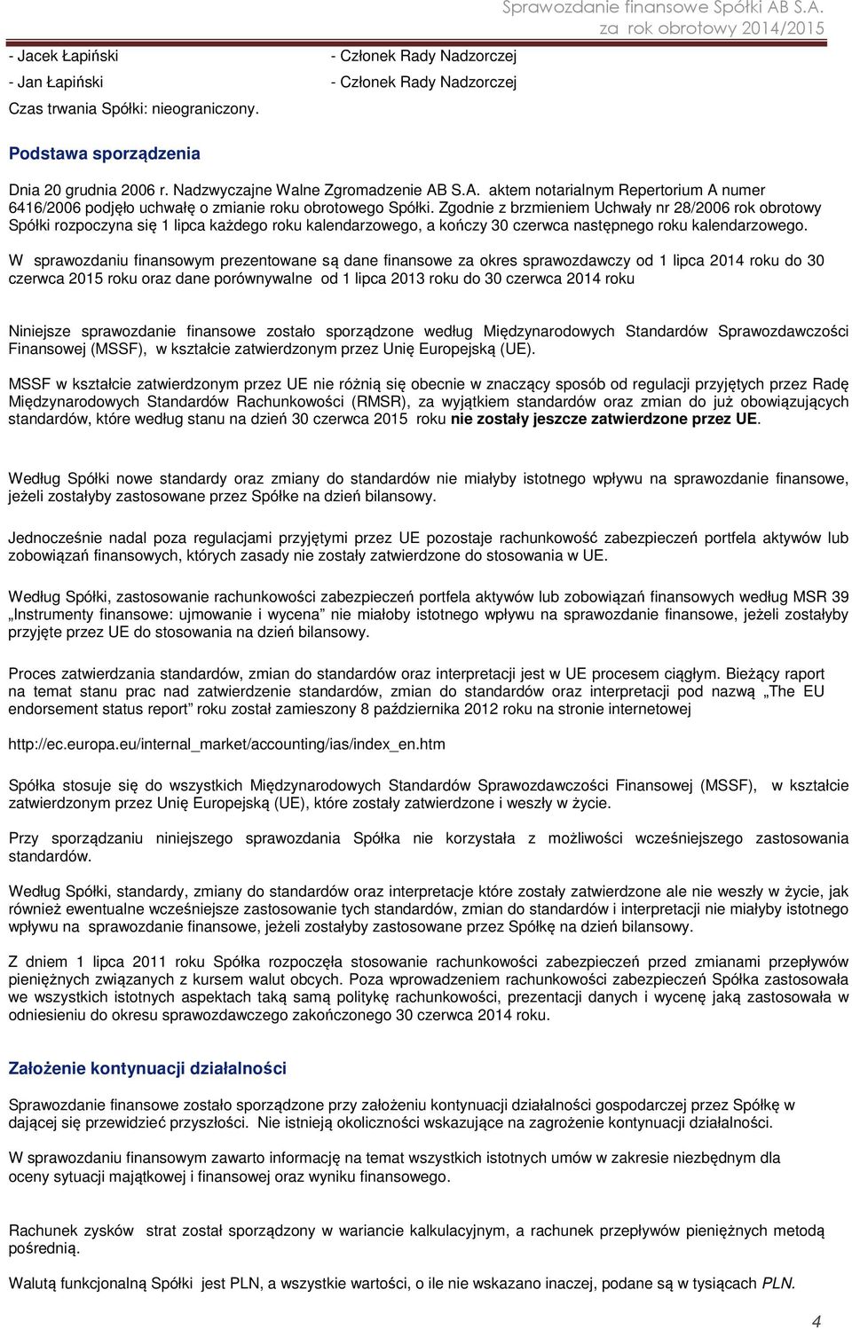 Zgodnie z brzmieniem Uchwały nr 28/2006 rok obrotowy Spółki rozpoczyna się 1 lipca każdego roku kalendarzowego, a kończy 30 czerwca następnego roku kalendarzowego.