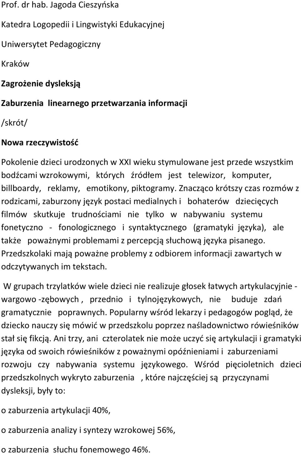 dzieci urodzonych w XXI wieku stymulowane jest przede wszystkim bodźcami wzrokowymi, których źródłem jest telewizor, komputer, billboardy, reklamy, emotikony, piktogramy.