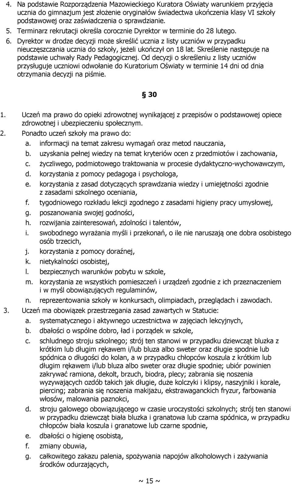 Dyrektor w drodze decyzji może skreślić ucznia z listy uczniów w przypadku nieuczęszczania ucznia do szkoły, jeżeli ukończył on 18 lat. Skreślenie następuje na podstawie uchwały Rady Pedagogicznej.