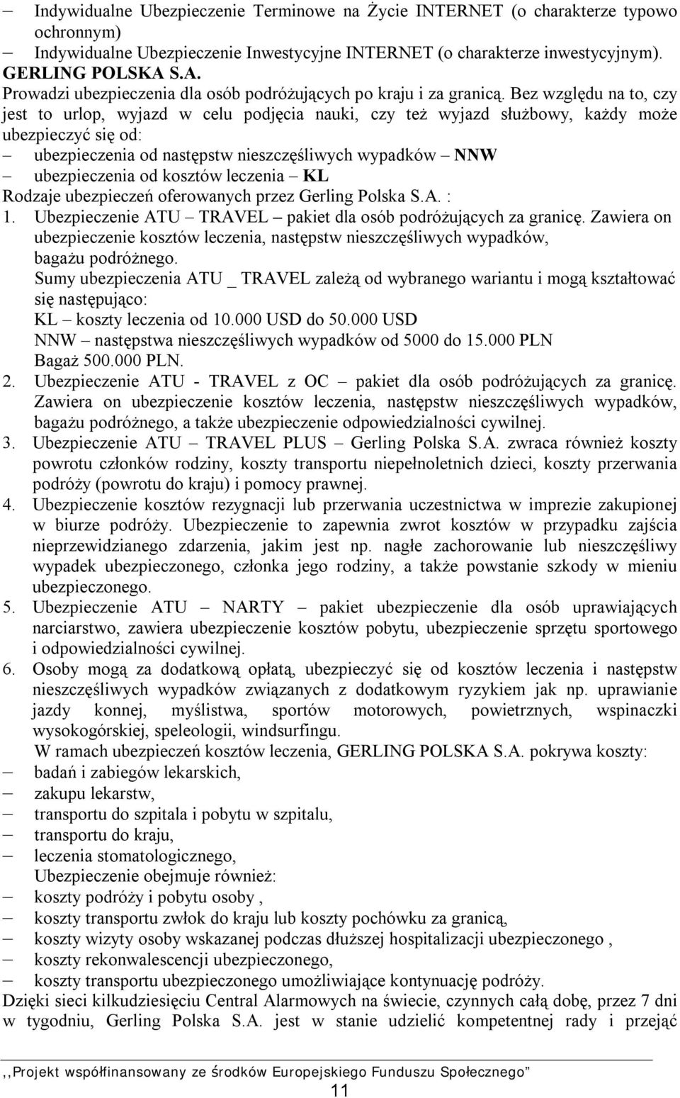 Bez względu na to, czy jest to urlop, wyjazd w celu podjęcia nauki, czy też wyjazd służbowy, każdy może ubezpieczyć się od: ubezpieczenia od następstw nieszczęśliwych wypadków NNW ubezpieczenia od