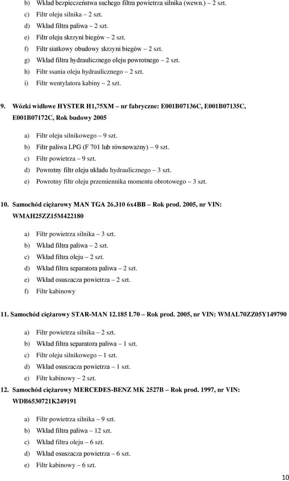 Wózki widłowe HYSTER H,75XM nr fabryczne: E00B0736C, E00B0735C, E00B077C, Rok budowy 005 a) Filtr oleju silnikowego 9 szt. b) Filtr paliwa LPG (F 70 lub równoważny) 9 szt. c) Filtr powietrza 9 szt.