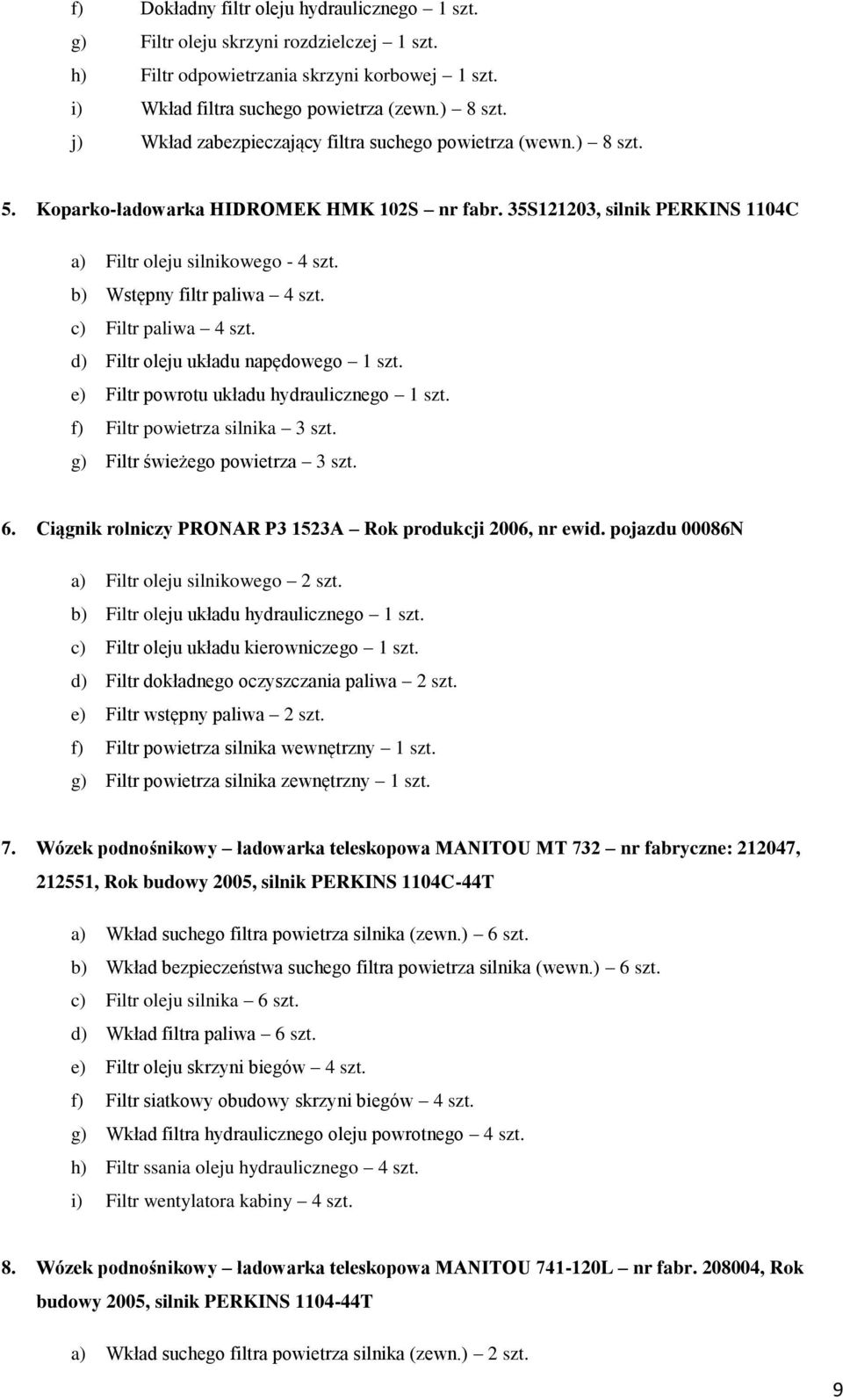 b) Wstępny filtr paliwa 4 szt. c) Filtr paliwa 4 szt. d) Filtr oleju układu napędowego szt. e) Filtr powrotu układu hydraulicznego szt. f) Filtr powietrza silnika 3 szt.