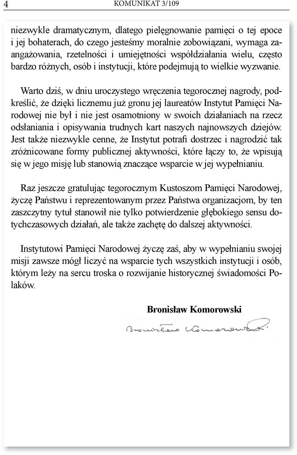 Warto dziś, w dniu uroczystego wręczenia tegorocznej nagrody, podkreślić, że dzięki licznemu już gronu jej laureatów Instytut Pamięci Narodowej nie był i nie jest osamotniony w swoich działaniach na