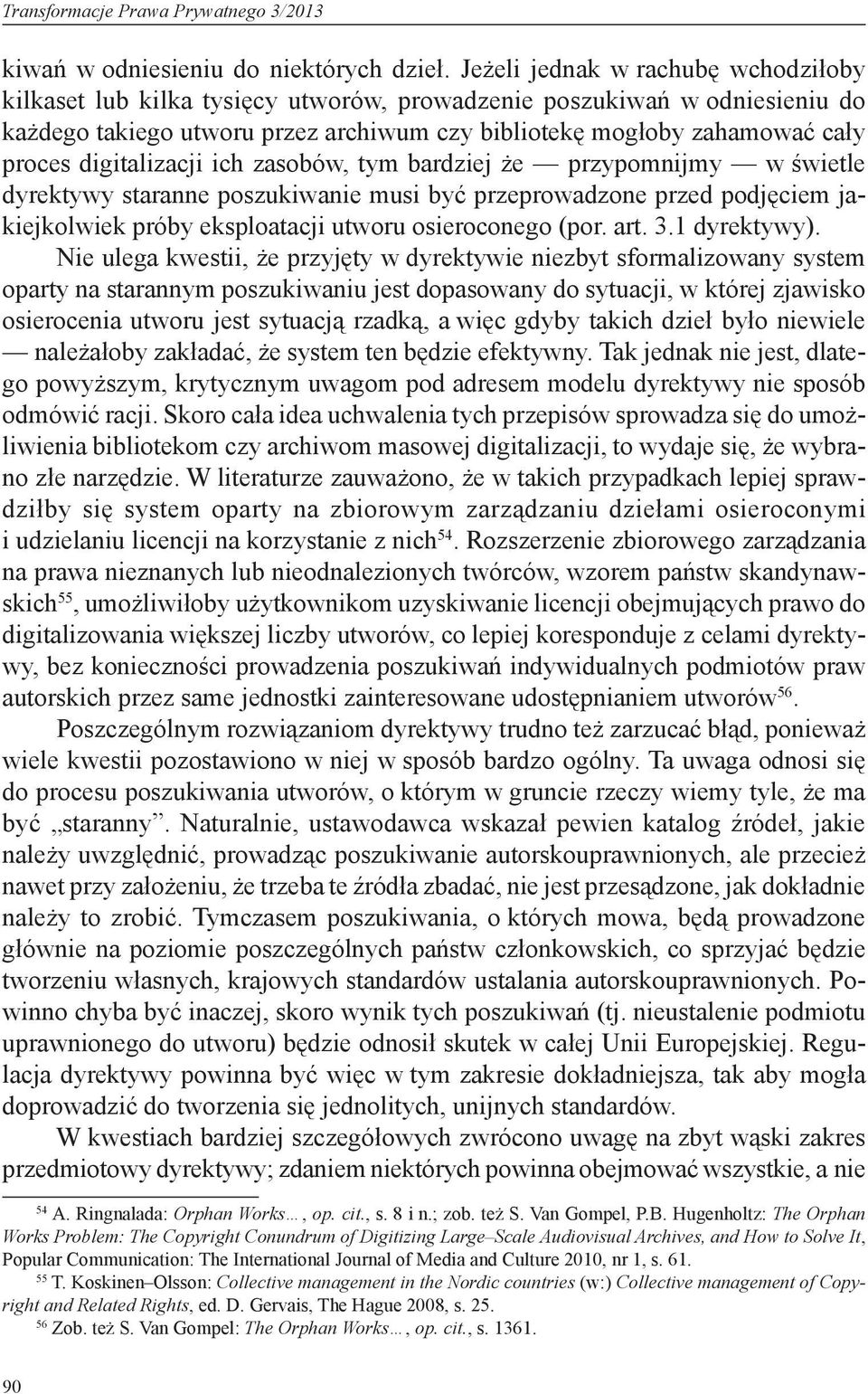 digitalizacji ich zasobów, tym bardziej że przypomnijmy w świetle dyrektywy staranne poszukiwanie musi być przeprowadzone przed podjęciem jakiejkolwiek próby eksploatacji utworu osieroconego (por.