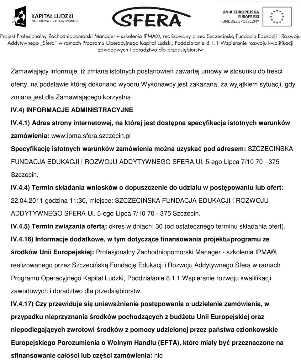 pl Specyfikację isttnych warunków zamówienia mŝna uzyskać pd adresem: SZCZECIŃSKA FUNDACJA EDUKACJI I ROZWOJU ADDYTYWNEGO SFERA Ul. 5-eg Lipca 7/10 70-375 Szczecin. IV.4.