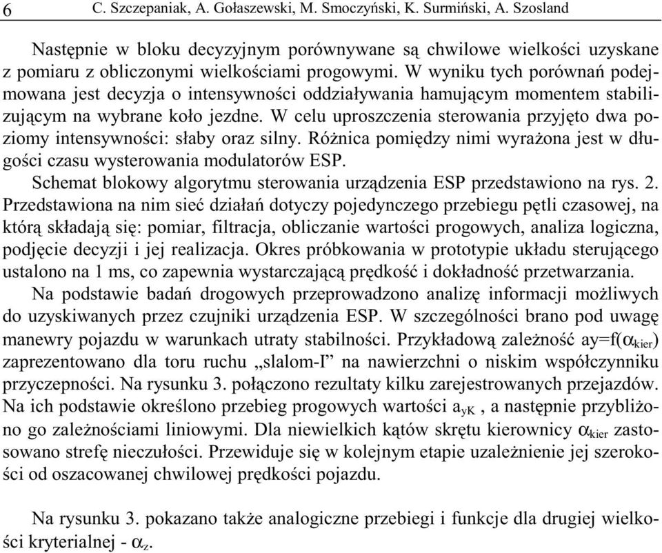 W celu uproszczenia sterowania przyjęto dwa poziomy intensywności: słaby oraz silny. Różnica pomiędzy nimi wyrażona jest w długości czasu wysterowania modulatorów ESP.