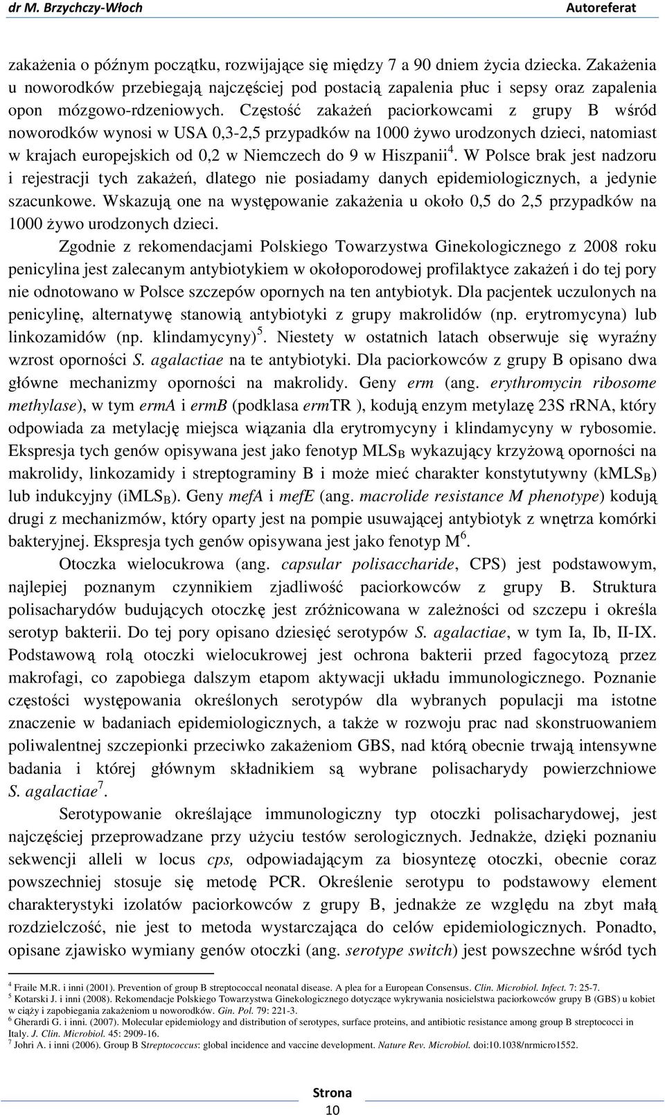 Częstość zakażeń paciorkowcami z grupy B wśród noworodków wynosi w USA 0,3-2,5 przypadków na 1000 żywo urodzonych dzieci, natomiast w krajach europejskich od 0,2 w Niemczech do 9 w Hiszpanii 4.