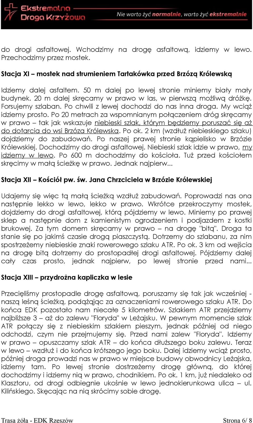 My wciąż idziemy prosto. Po 20 metrach za wspomnianym połączeniem dróg skręcamy w prawo tak jak wskazuje niebieski szlak, którym będziemy poruszać się aż do dotarcia do wsi Brzóza Królewska. Po ok.