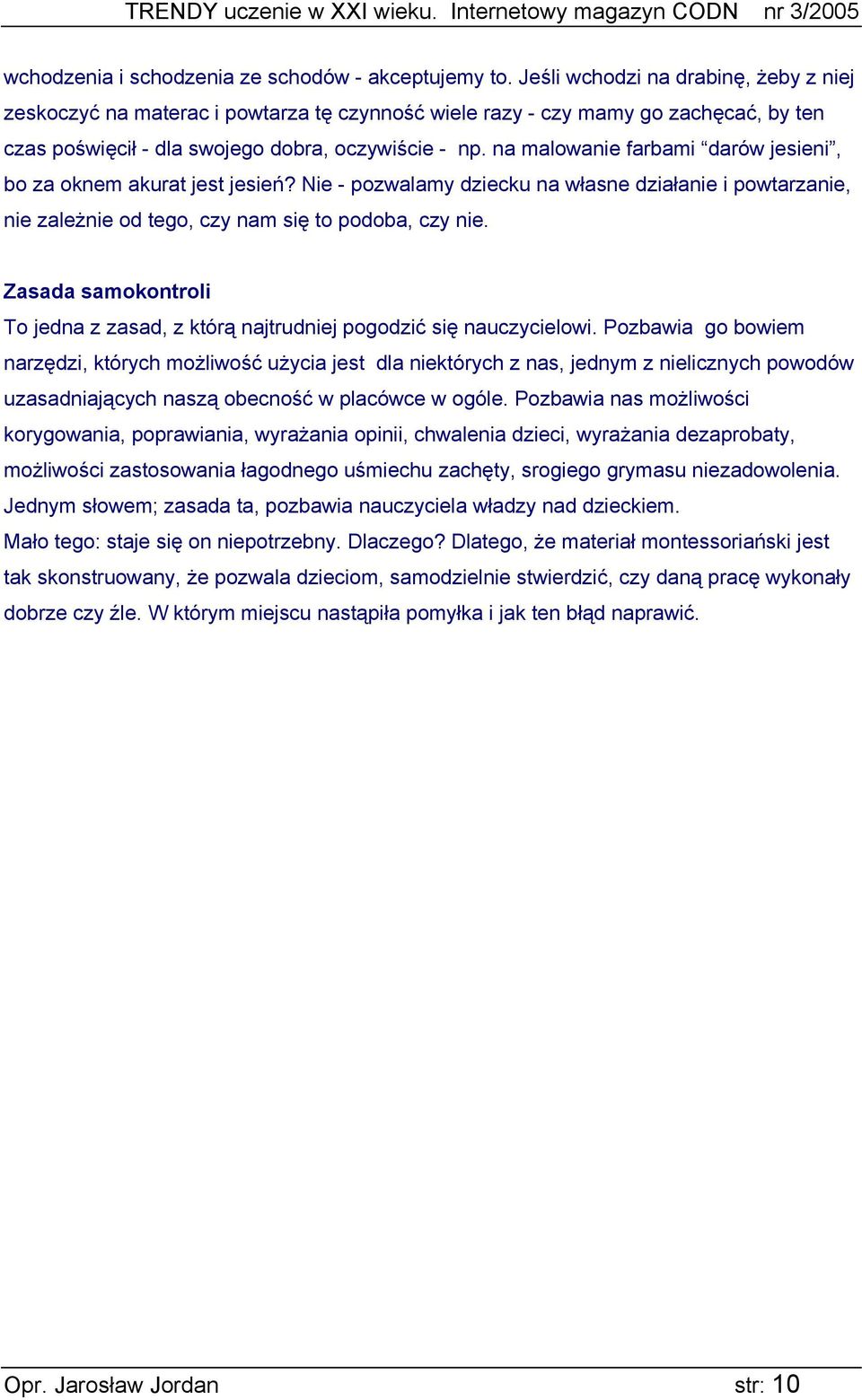 na malowanie farbami darów jesieni, bo za oknem akurat jest jesień? Nie - pozwalamy dziecku na własne działanie i powtarzanie, nie zależnie od tego, czy nam się to podoba, czy nie.