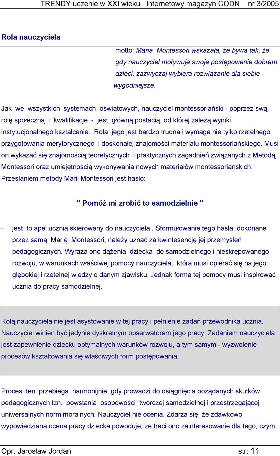 Rola jego jest bardzo trudna i wymaga nie tylko rzetelnego przygotowania merytorycznego i doskonałej znajomości materiału montessoriańskiego.