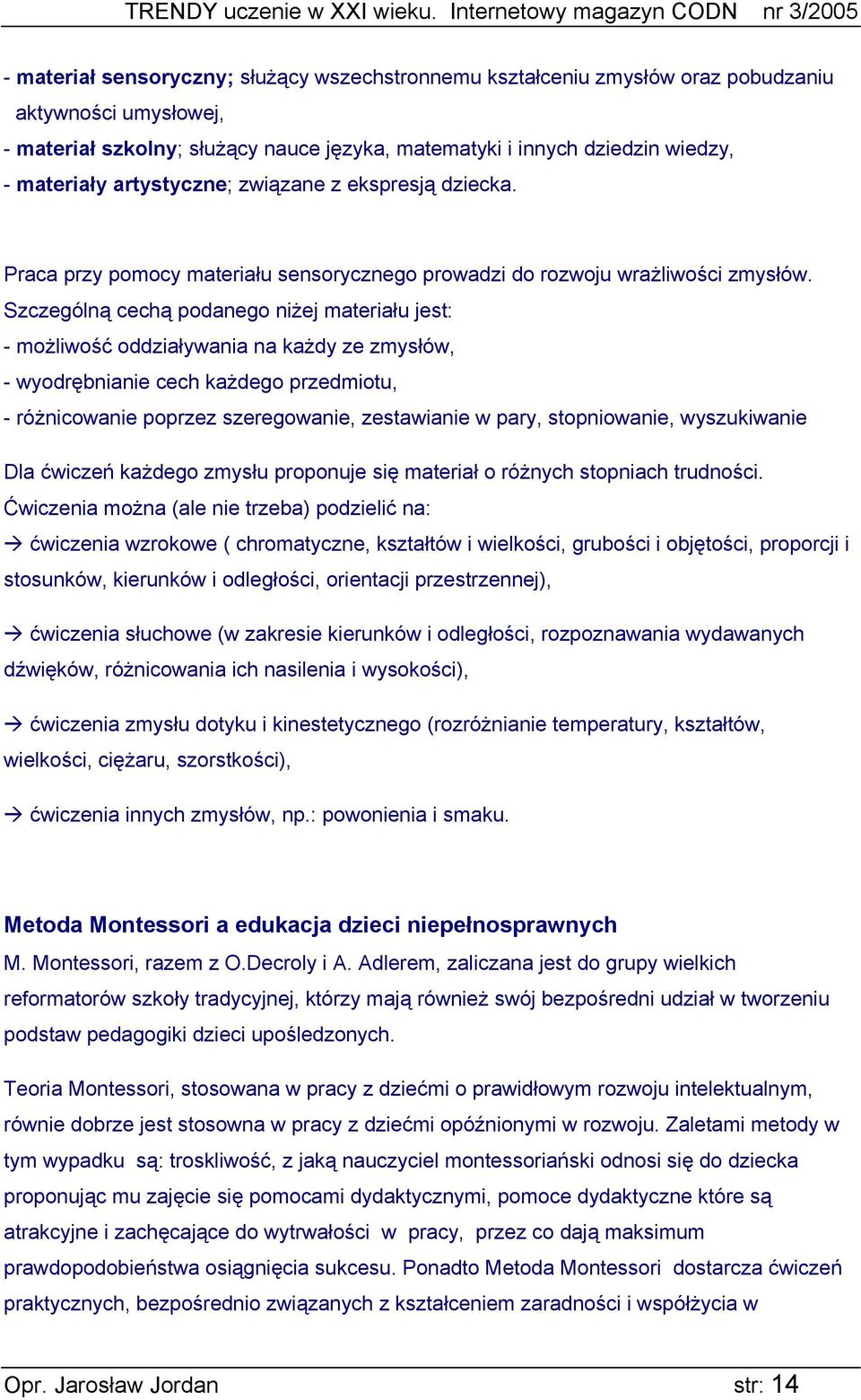 Szczególną cechą podanego niżej materiału jest: - możliwość oddziaływania na każdy ze zmysłów, - wyodrębnianie cech każdego przedmiotu, - różnicowanie poprzez szeregowanie, zestawianie w pary,