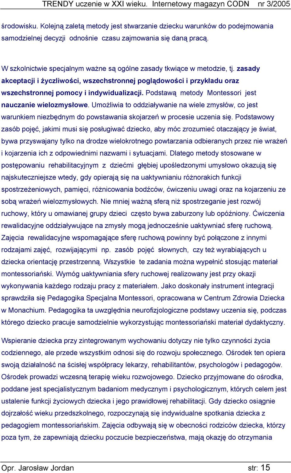 Podstawą metody Montessori jest nauczanie wielozmysłowe. Umożliwia to oddziaływanie na wiele zmysłów, co jest warunkiem niezbędnym do powstawania skojarzeń w procesie uczenia się.